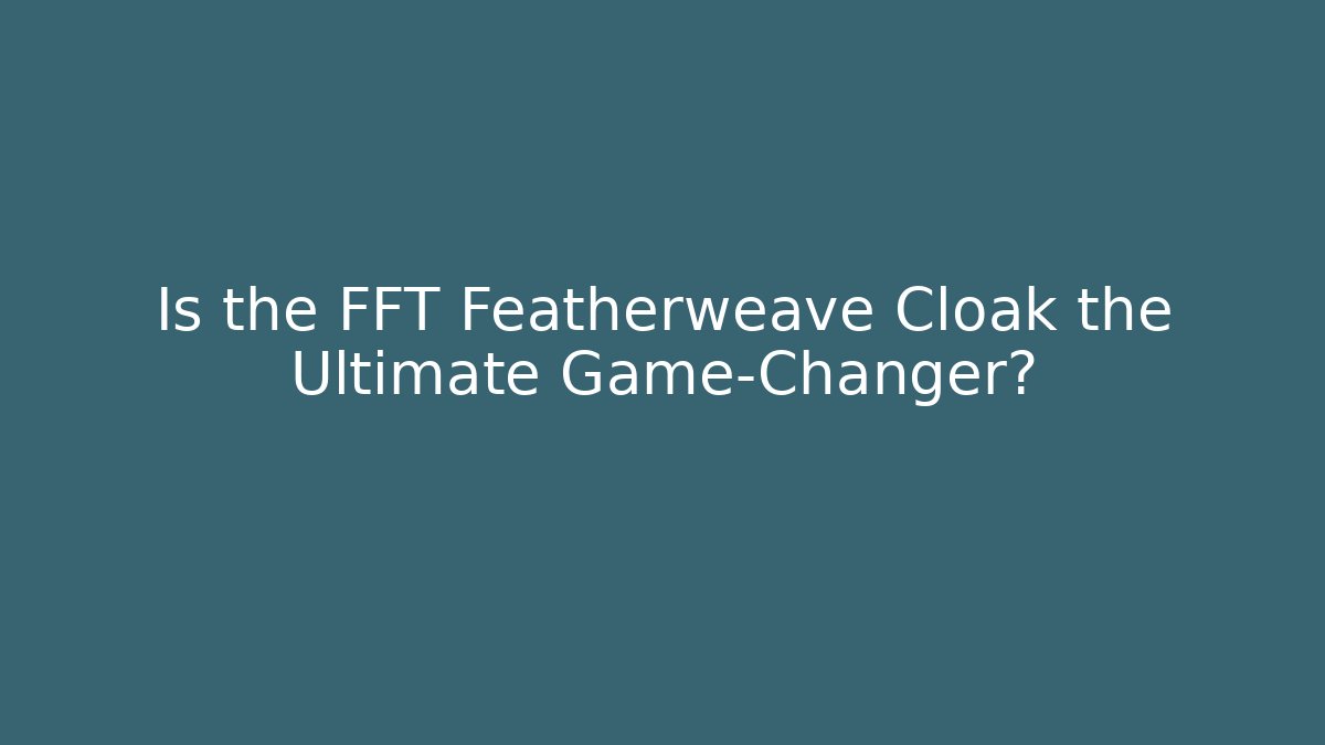 Is the FFT Featherweave Cloak the Ultimate Game-Changer? - Critter Realm