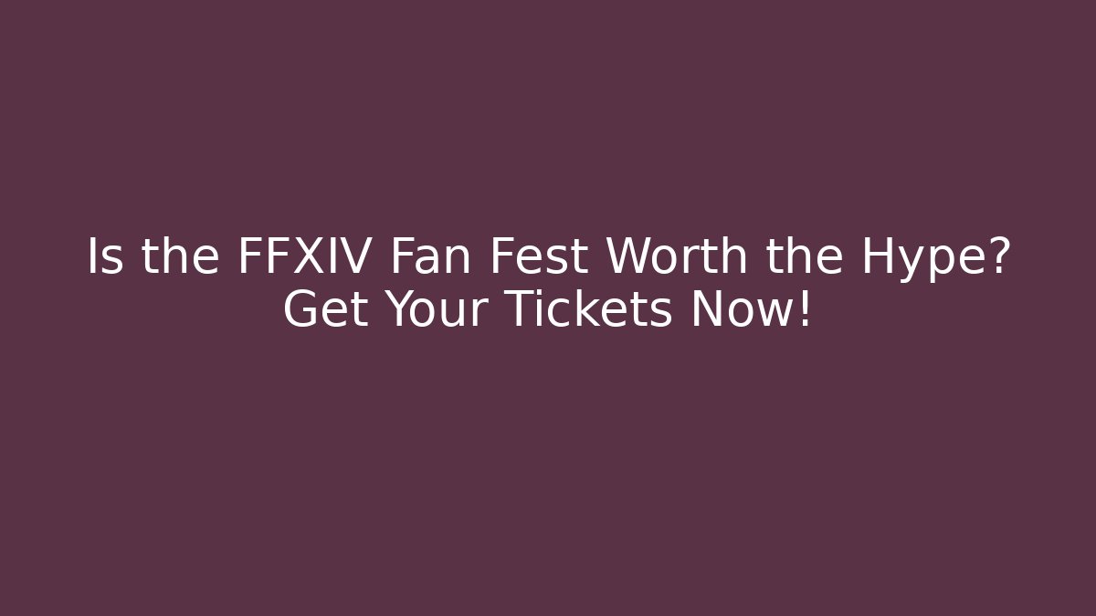 Is the FFXIV Fan Fest Worth the Hype? Get Your Tickets Now!