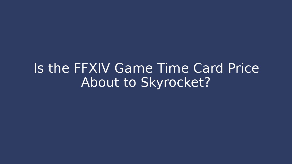 Is the FFXIV Game Time Card Price About to Skyrocket?