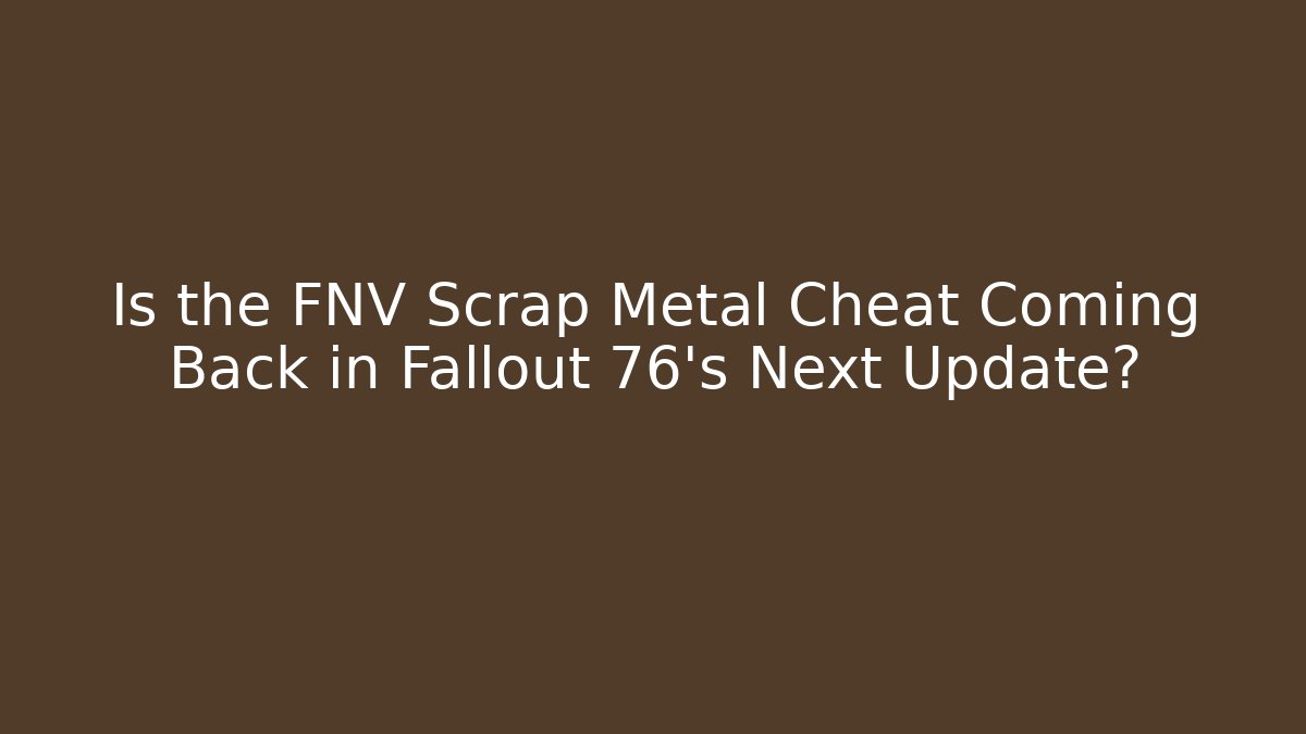Is the FNV Scrap Metal Cheat Coming Back in Fallout 76’s Next Update?