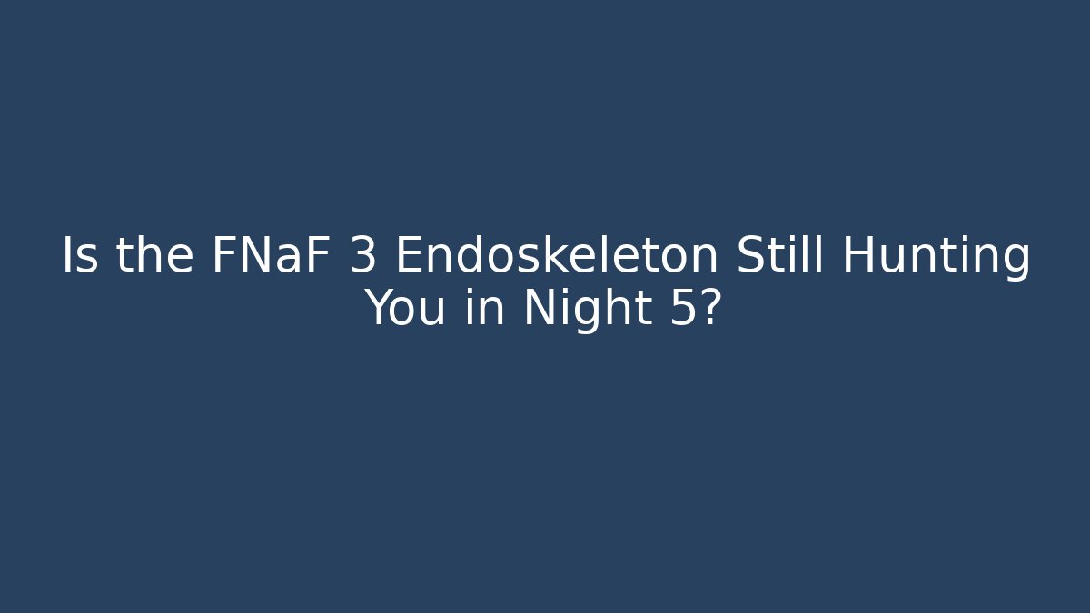 Is the FNaF 3 Endoskeleton Still Hunting You in Night 5? - Critter Realm