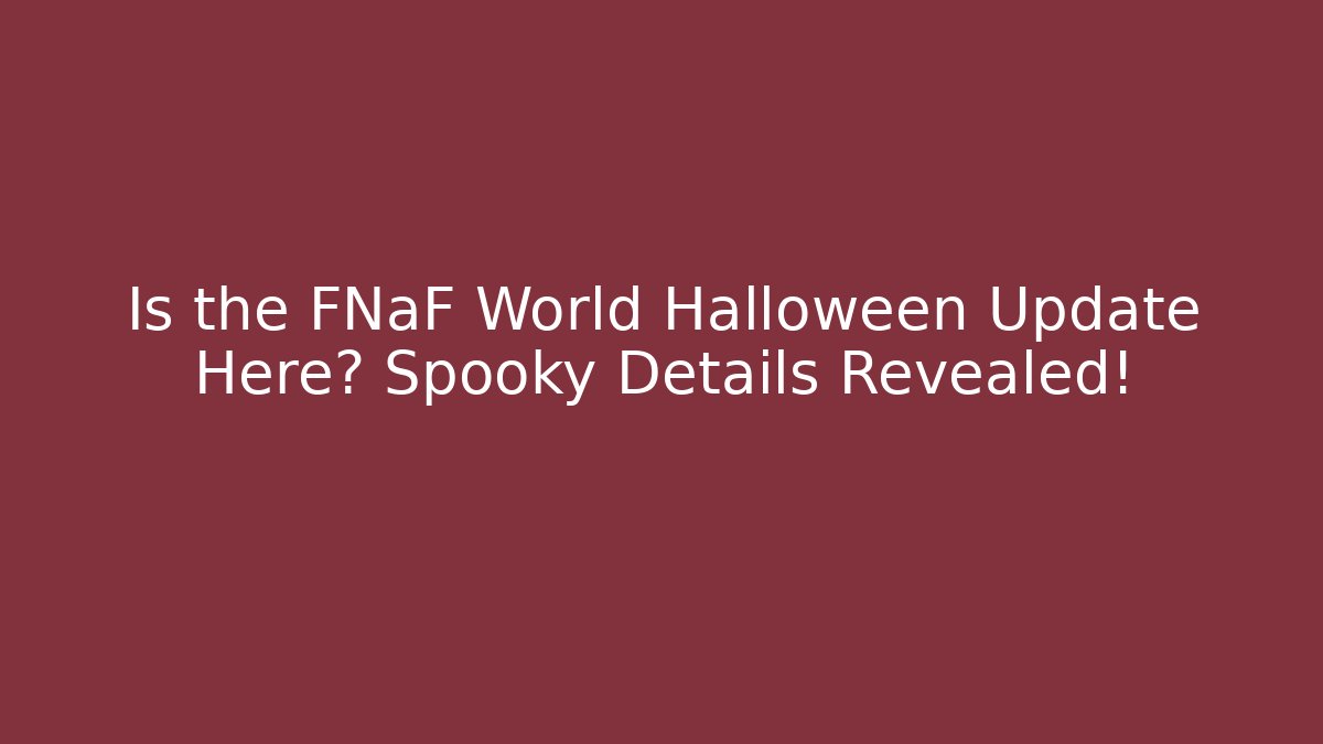 Is the FNaF World Halloween Update Here? Spooky Details Revealed!