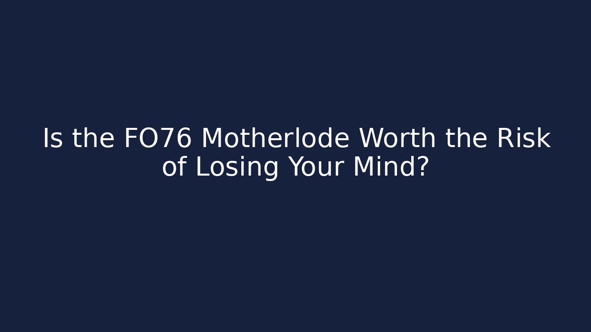 Is the FO76 Motherlode Worth the Risk of Losing Your Mind?