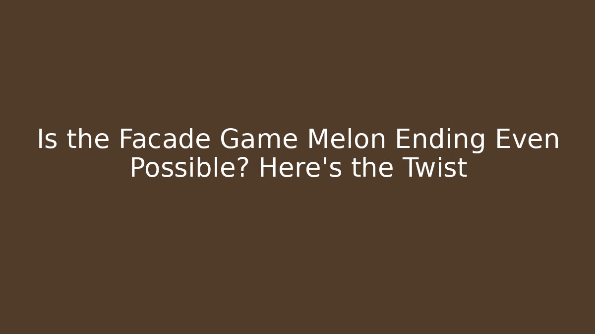 Is the Facade Game Melon Ending Even Possible? Here's the Twist