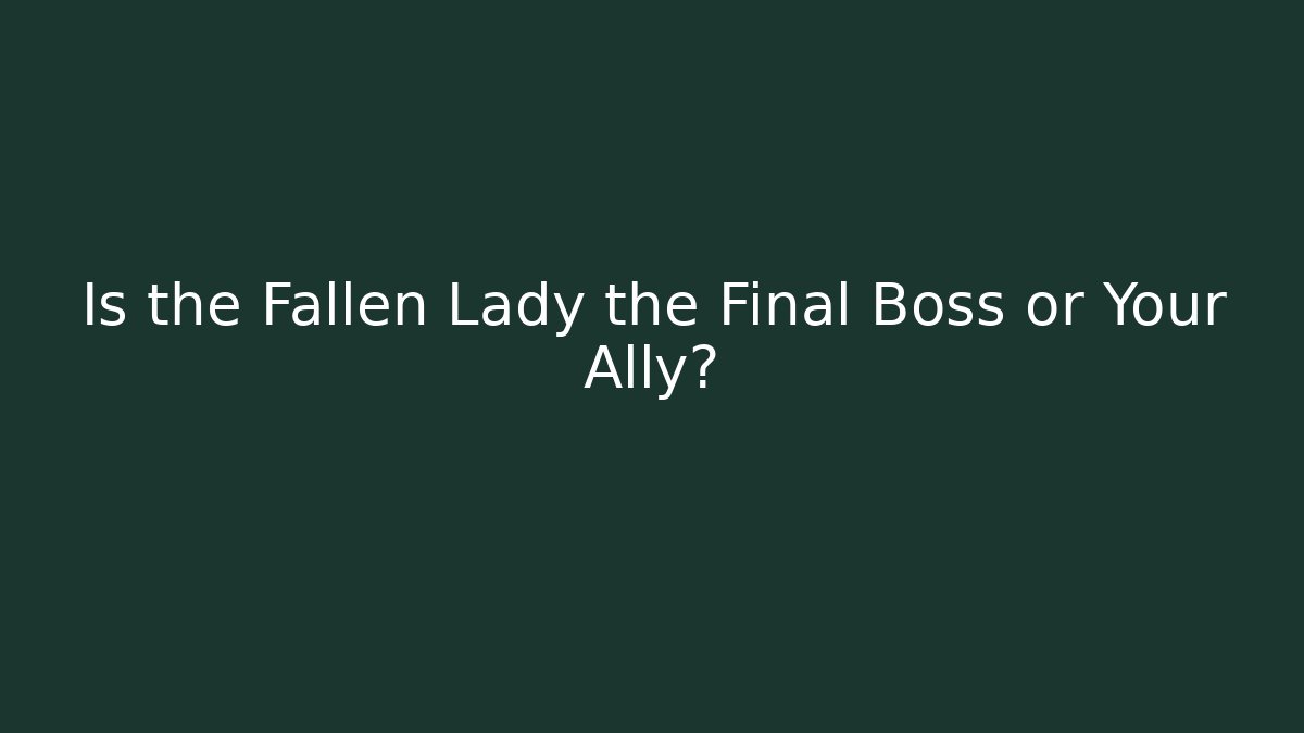 Is the Fallen Lady the Final Boss or Your Ally?