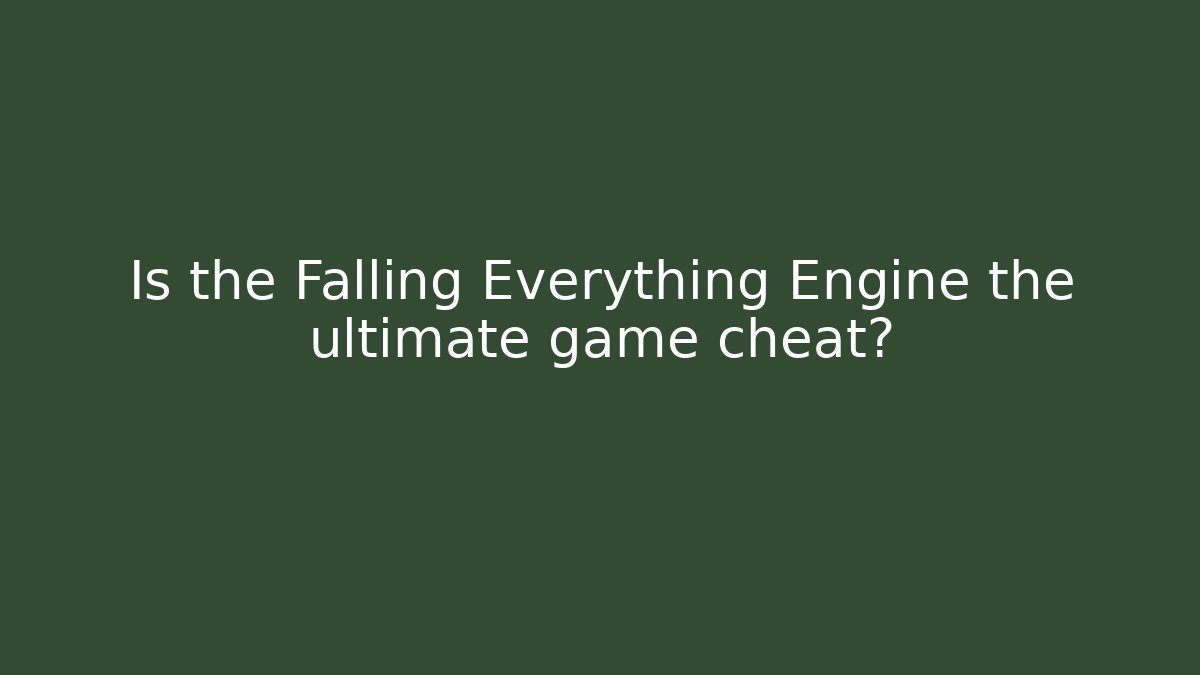 Is the Falling Everything Engine the ultimate game cheat?