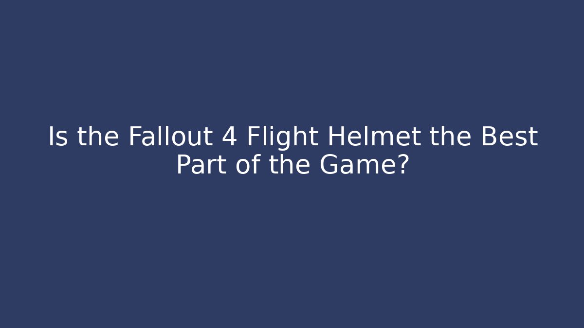 Is the Fallout 4 Flight Helmet the Best Part of the Game?