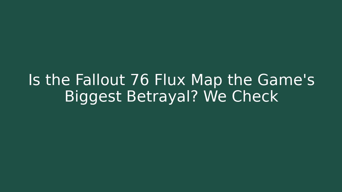 Is the Fallout 76 Flux Map the Game's Biggest Betrayal? We Check