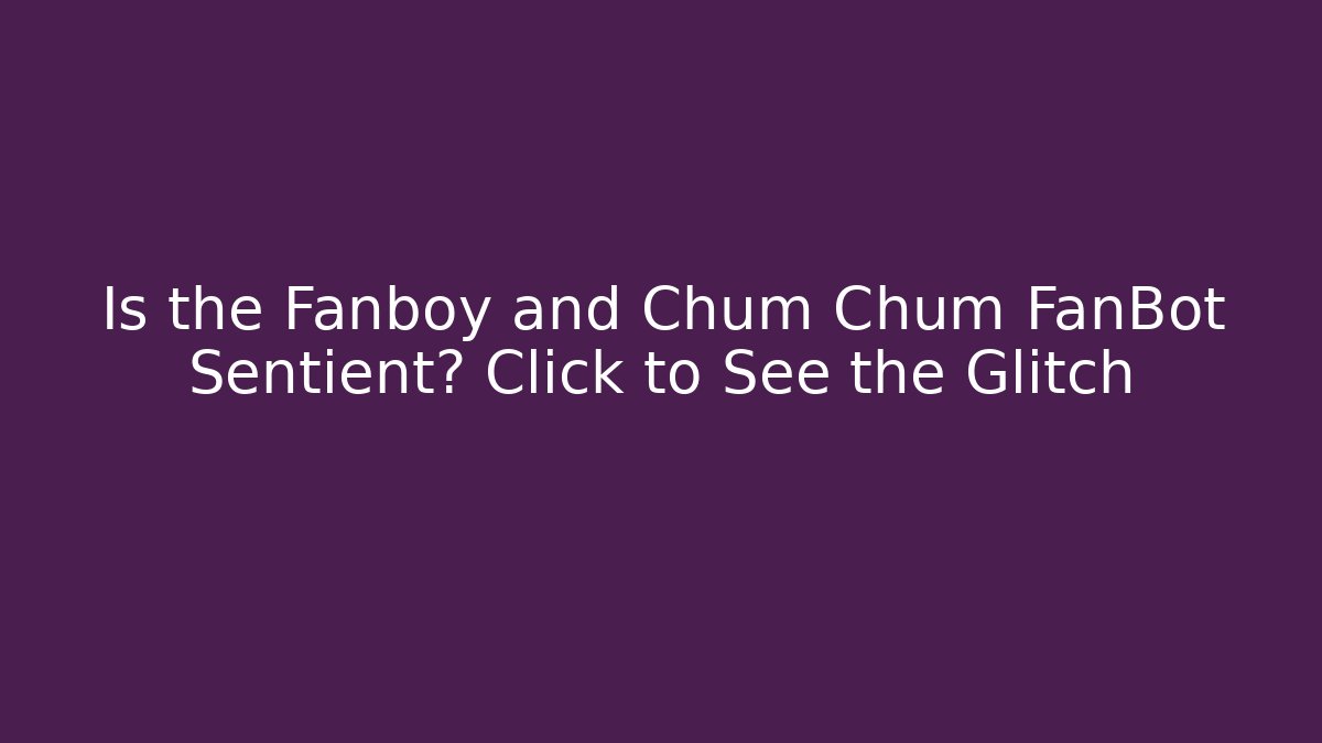 Is the Fanboy and Chum Chum FanBot Sentient? Click to See the Glitch