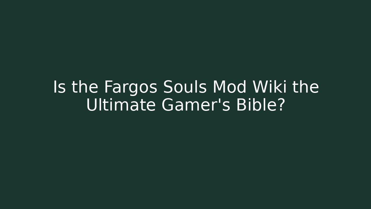 Is the Fargos Souls Mod Wiki the Ultimate Gamer's Bible?