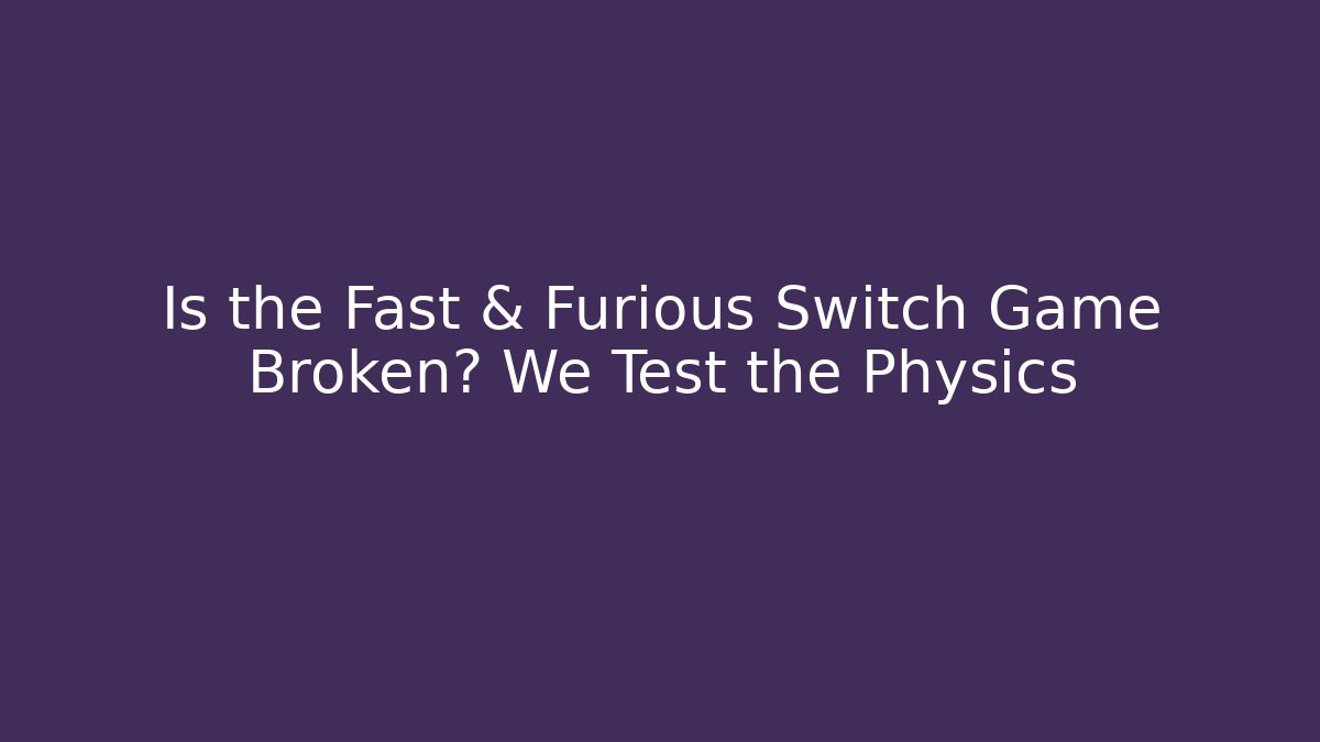 Is the Fast & Furious Switch Game Broken? We Test the Physics