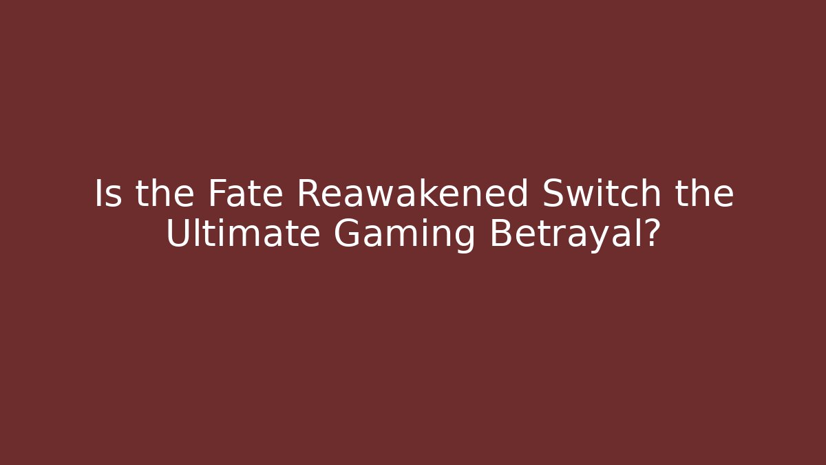 Is the Fate Reawakened Switch the Ultimate Gaming Betrayal?