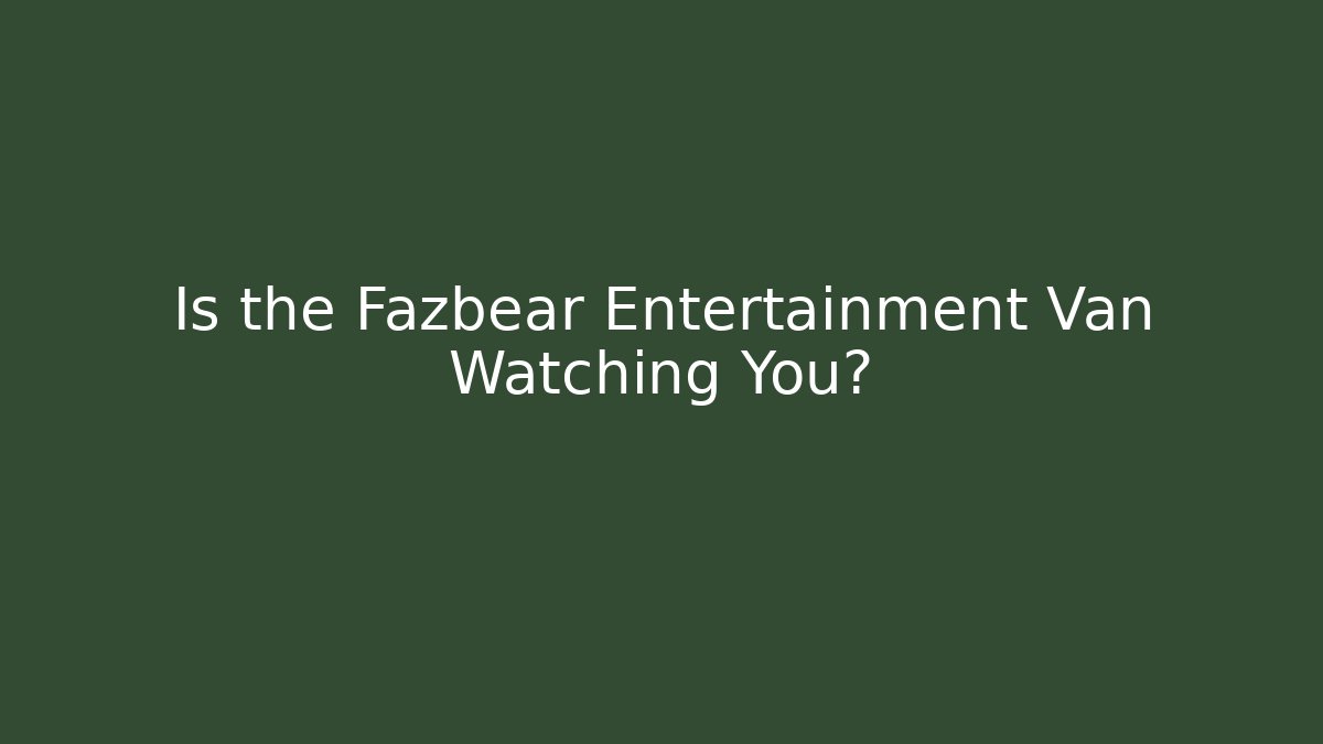 Is the Fazbear Entertainment Van Watching You? - Critter Realm