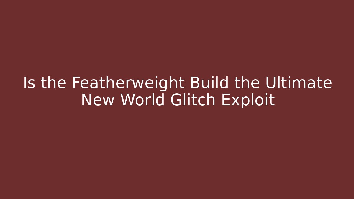 Is the Featherweight Build the Ultimate New World Glitch Exploit
