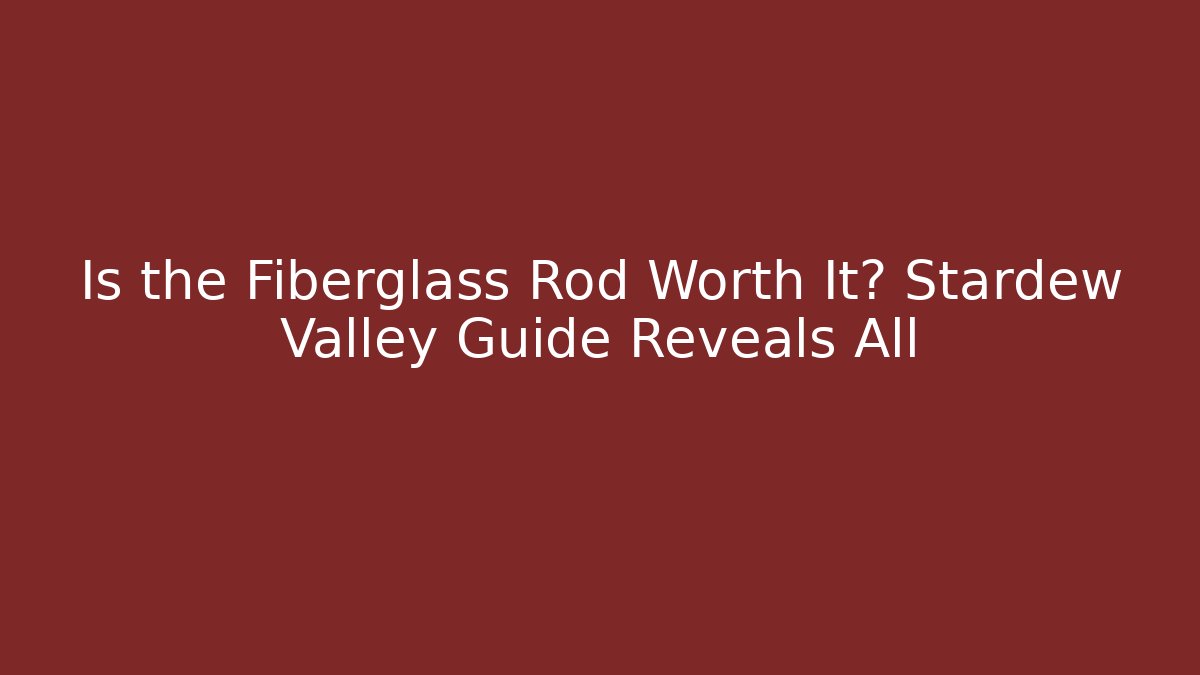 Is the Fiberglass Rod Worth It? Stardew Valley Guide Reveals All
