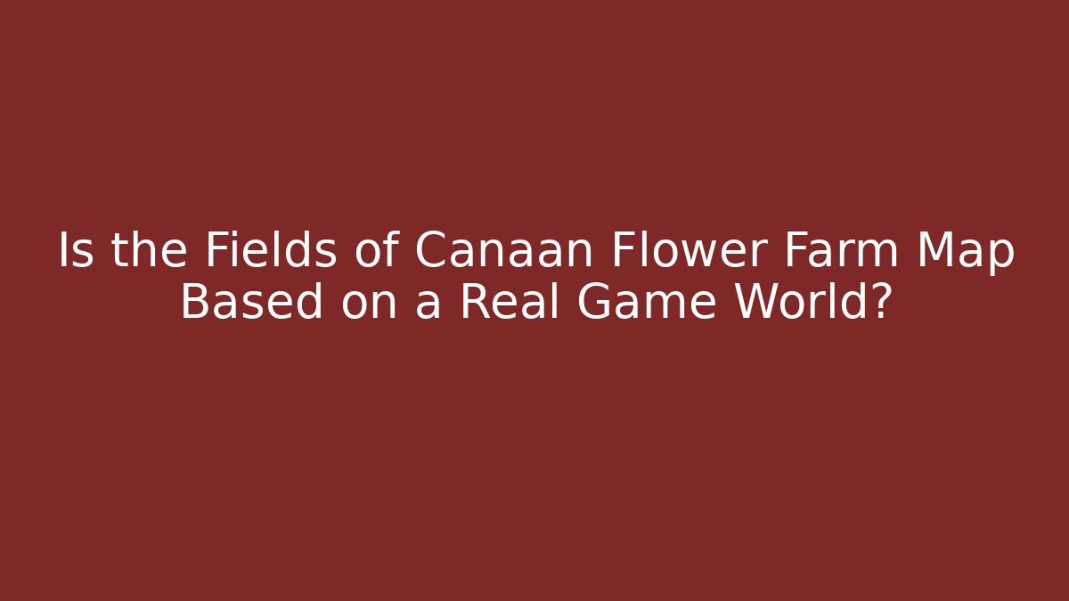 Is the Fields of Canaan Flower Farm Map Based on a Real Game World?