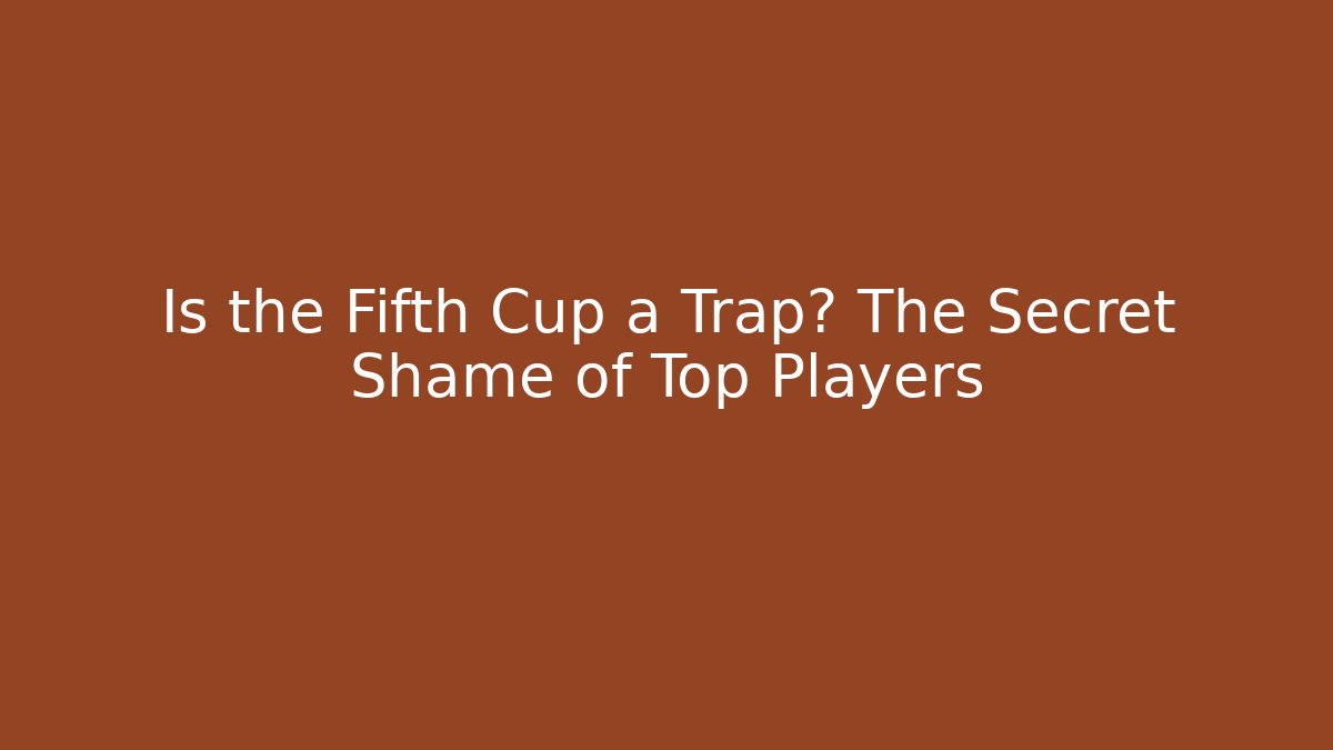 Is the Fifth Cup a Trap? The Secret Shame of Top Players