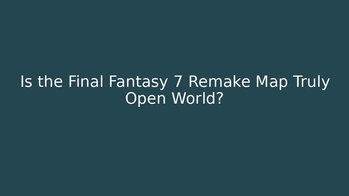 Is the Final Fantasy 7 Remake Map Truly Open World?