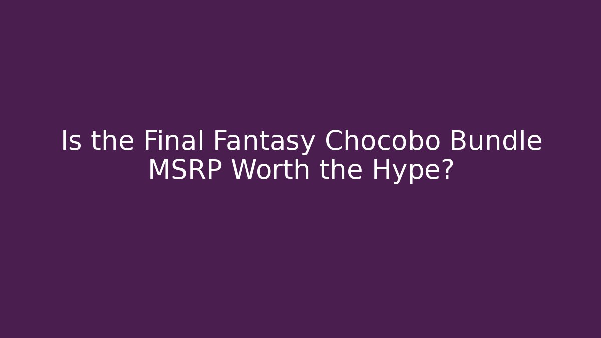 Is the Final Fantasy Chocobo Bundle MSRP Worth the Hype?
