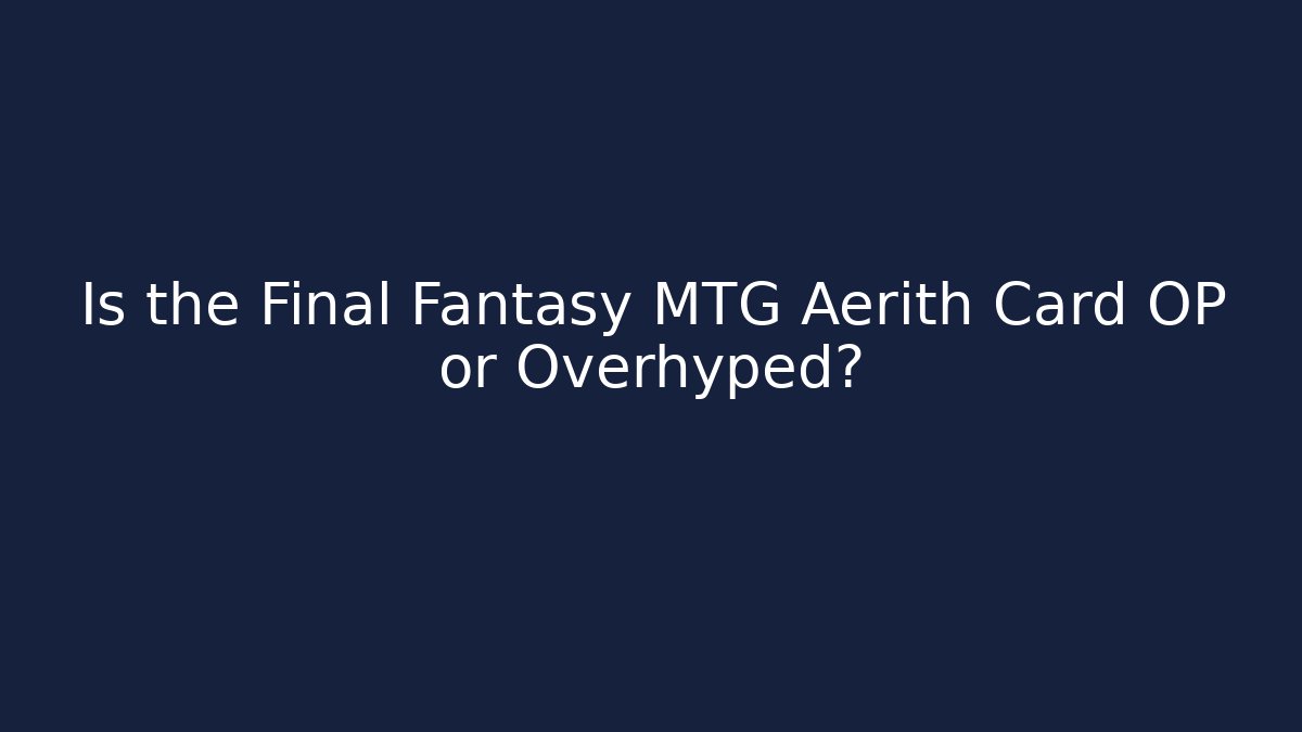 Is the Final Fantasy MTG Aerith Card OP or Overhyped?