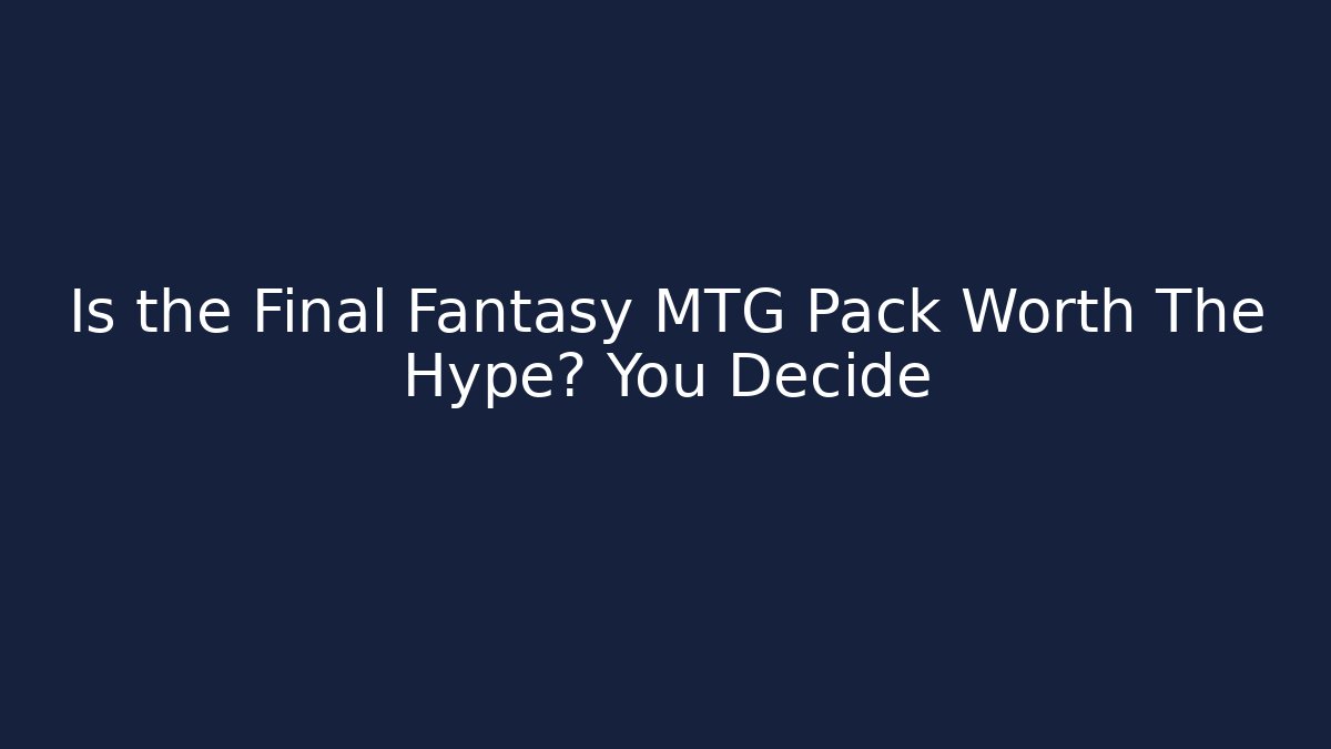 Is the Final Fantasy MTG Pack Worth The Hype? You Decide