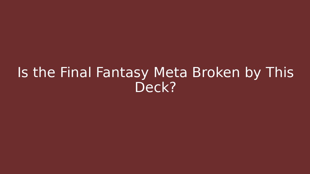 Is the Final Fantasy Meta Broken by This Deck?
