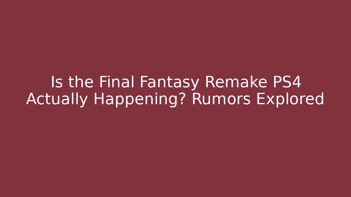 Is the Final Fantasy Remake PS4 Actually Happening? Rumors Explored