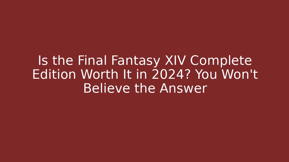 Is the Final Fantasy XIV Complete Edition Worth It in 2024? You Won’t Believe the Answer