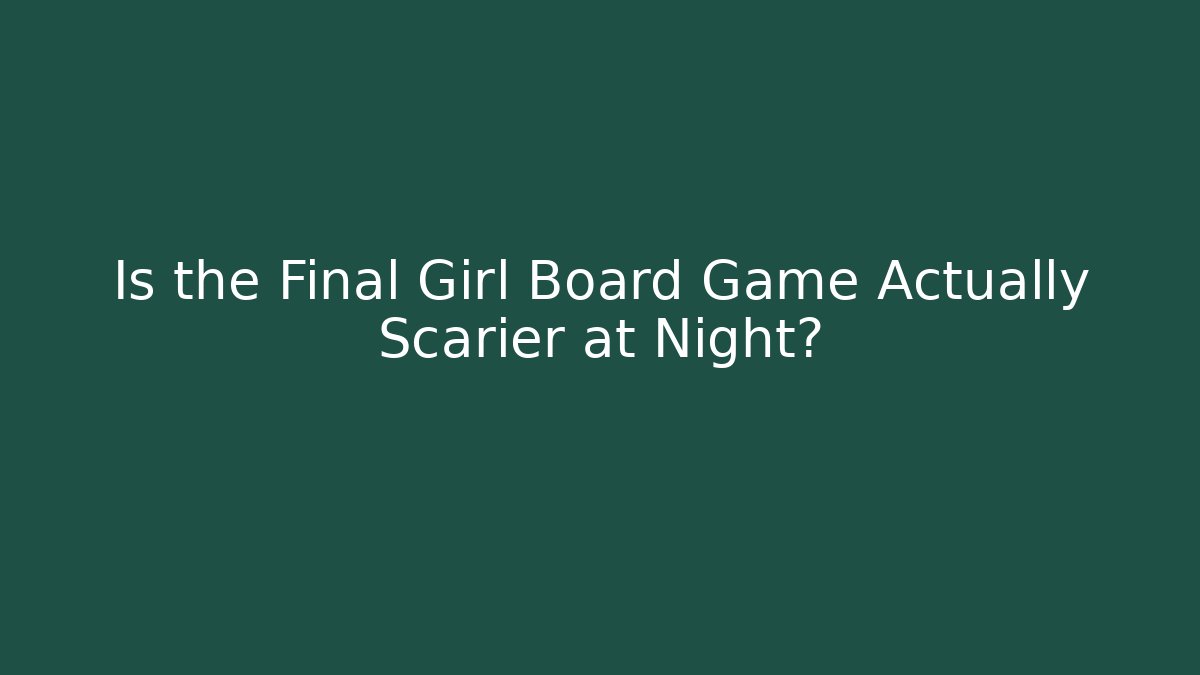 Is the Final Girl Board Game Actually Scarier at Night?