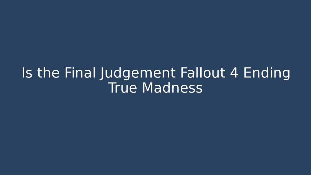 Is the Final Judgement Fallout 4 Ending True Madness