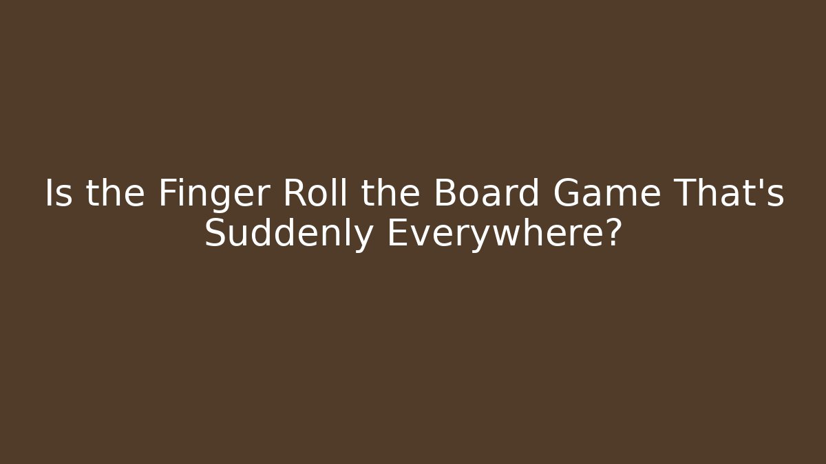 Is the Finger Roll the Board Game That's Suddenly Everywhere?