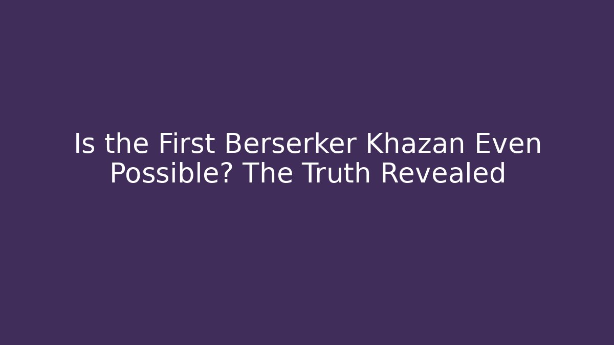 Is the First Berserker Khazan Even Possible? The Truth Revealed