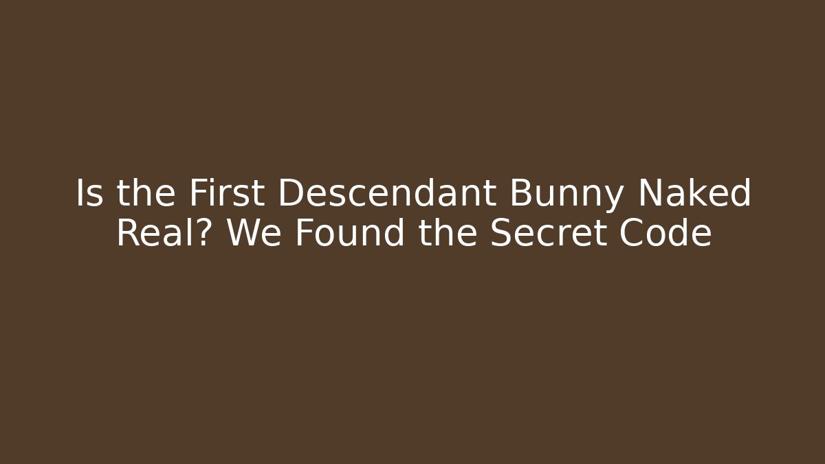 Is the First Descendant Bunny Naked Real? We Found the Secret Code