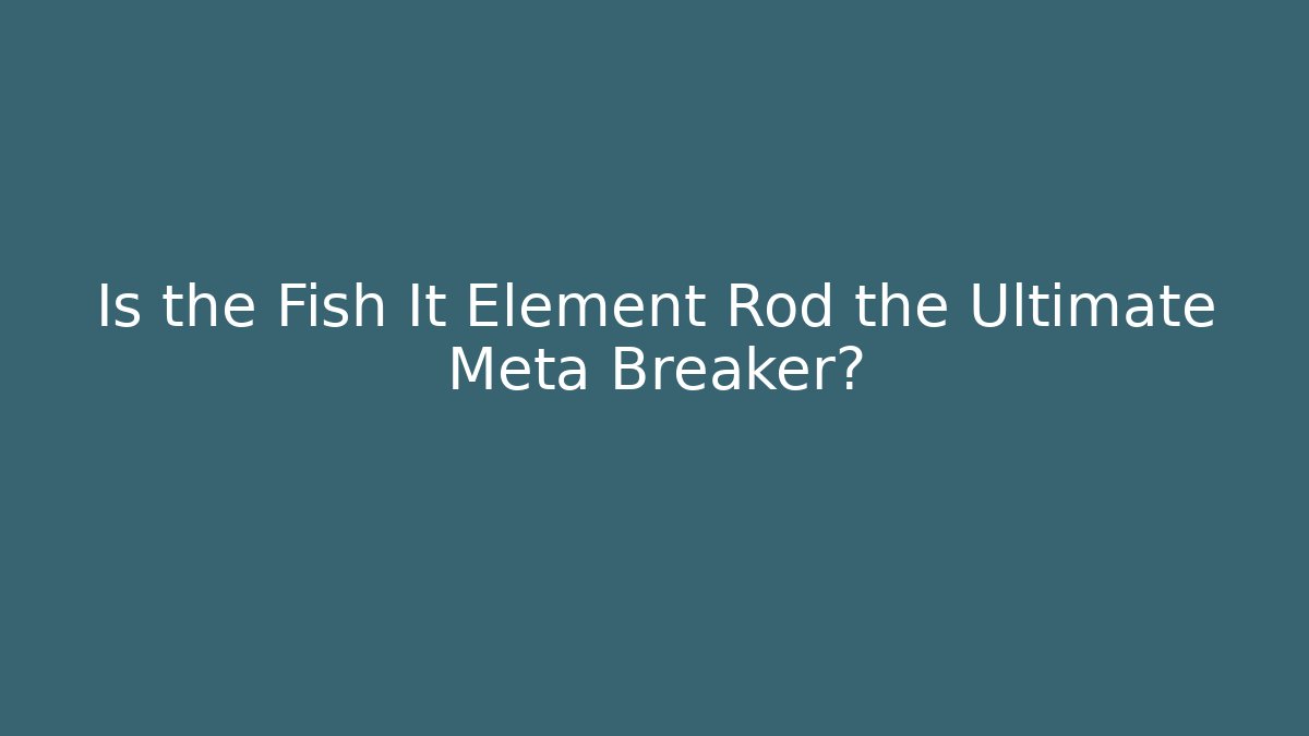 Is the Fish It Element Rod the Ultimate Meta Breaker?