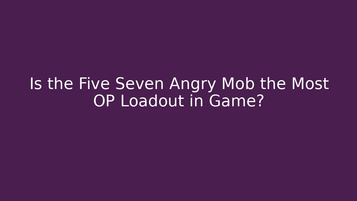 Is the Five Seven Angry Mob the Most OP Loadout in Game?