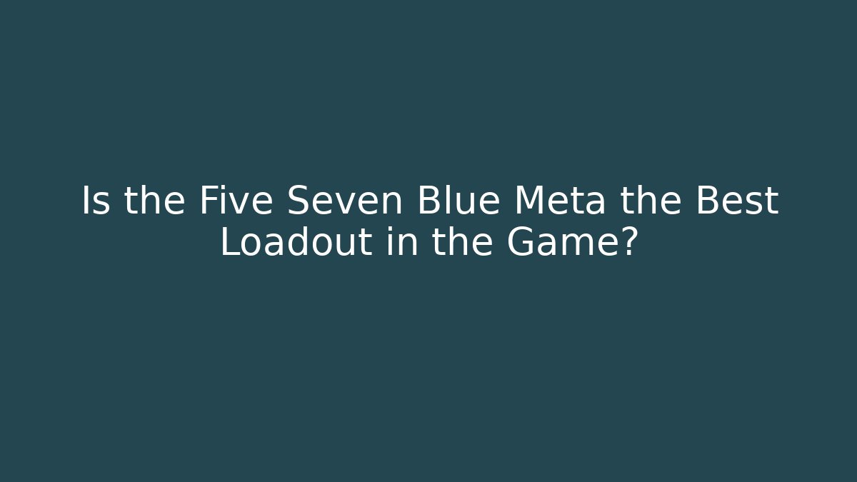 Is the Five Seven Blue Meta the Best Loadout in the Game?