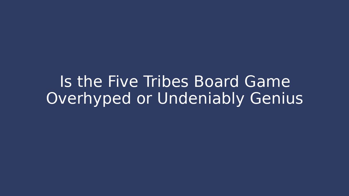 Is the Five Tribes Board Game Overhyped or Undeniably Genius