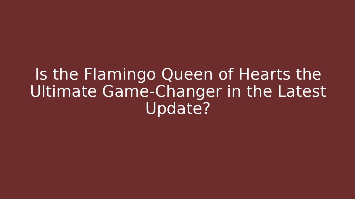 Is the Flamingo Queen of Hearts the Ultimate Game-Changer in the Latest Update?