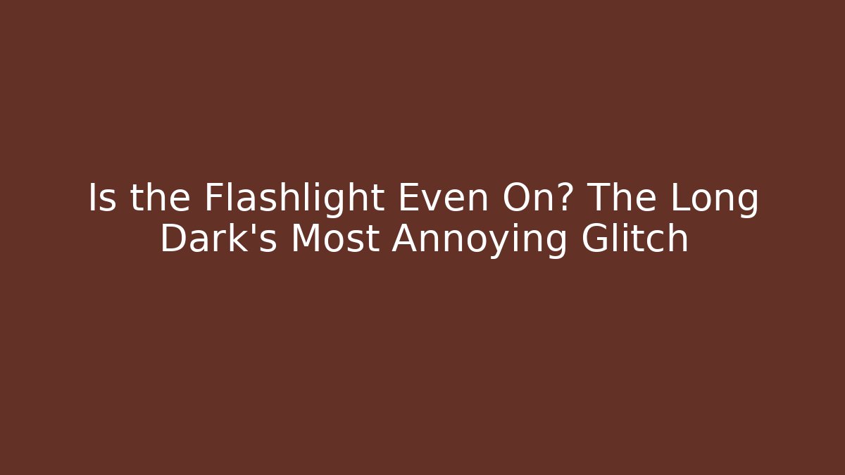 Is the Flashlight Even On? The Long Dark's Most Annoying Glitch