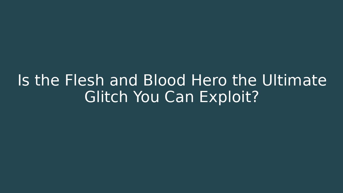 Is the Flesh and Blood Hero the Ultimate Glitch You Can Exploit?
