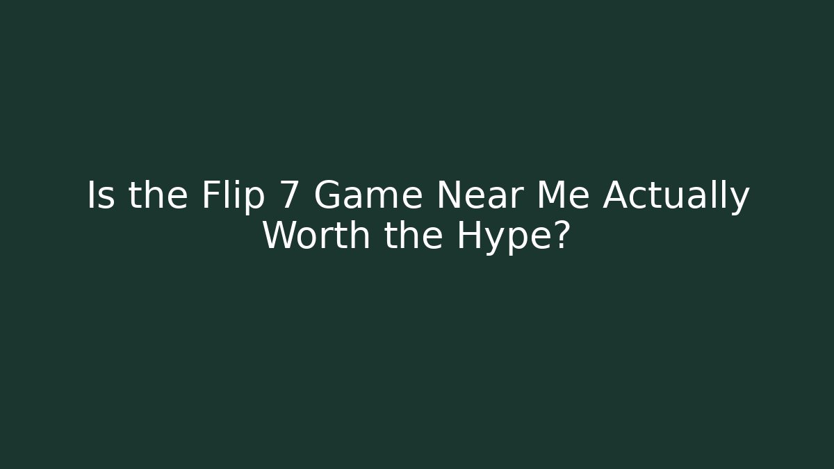 Is the Flip 7 Game Near Me Actually Worth the Hype?