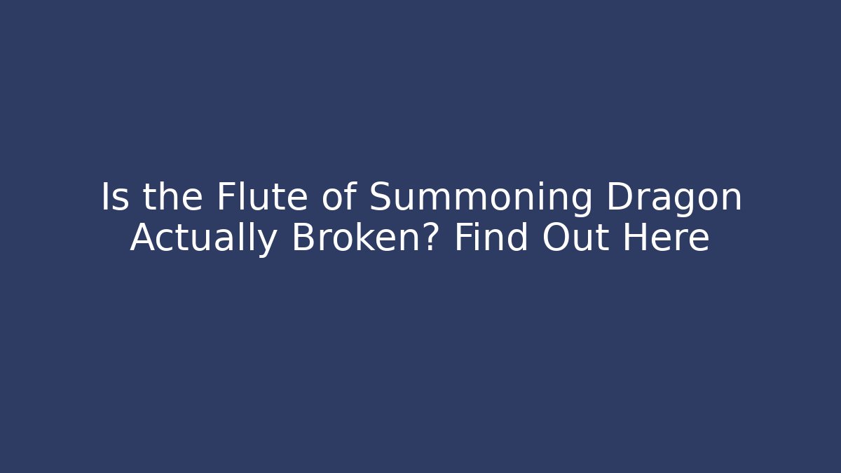Is the Flute of Summoning Dragon Actually Broken? Find Out Here