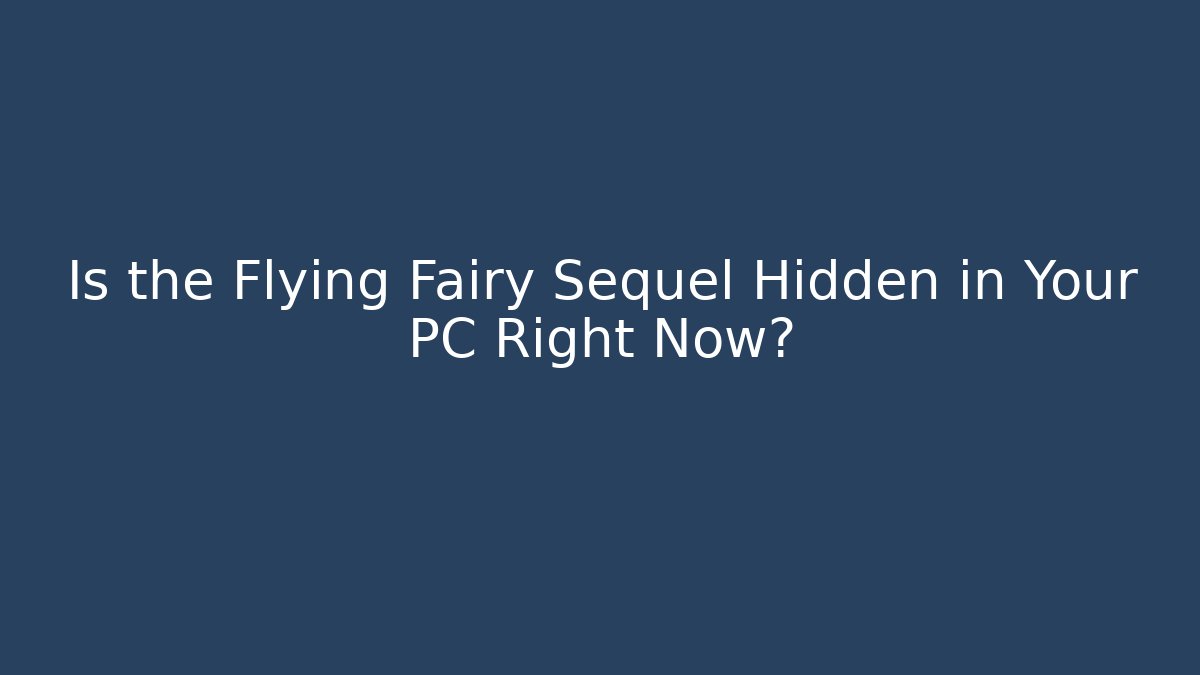 Is the Flying Fairy Sequel Hidden in Your PC Right Now?