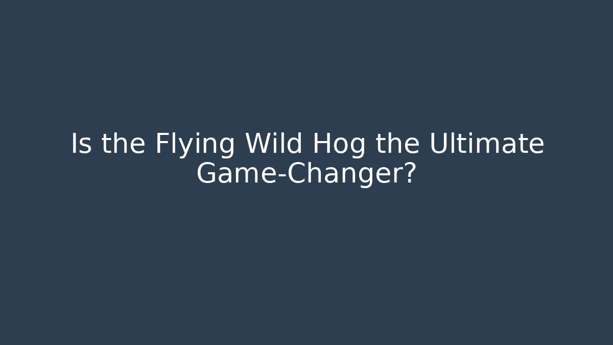 Is the Flying Wild Hog the Ultimate Game-Changer?