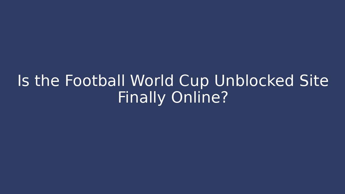 Is the Football World Cup Unblocked Site Finally Online?