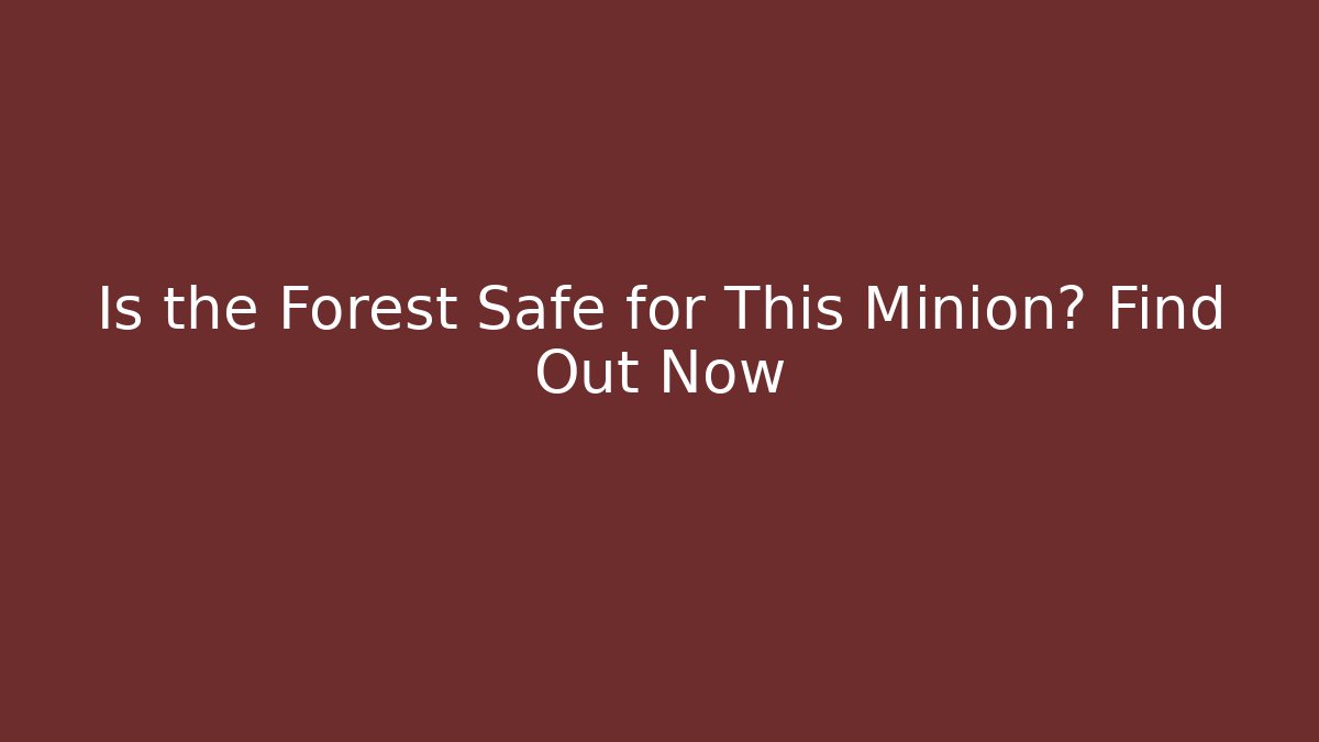 Is the Forest Safe for This Minion? Find Out Now