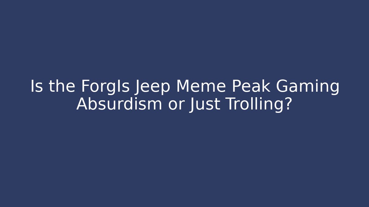 Is the ForgIs Jeep Meme Peak Gaming Absurdism or Just Trolling?