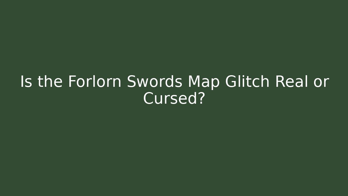 Is the Forlorn Swords Map Glitch Real or Cursed?