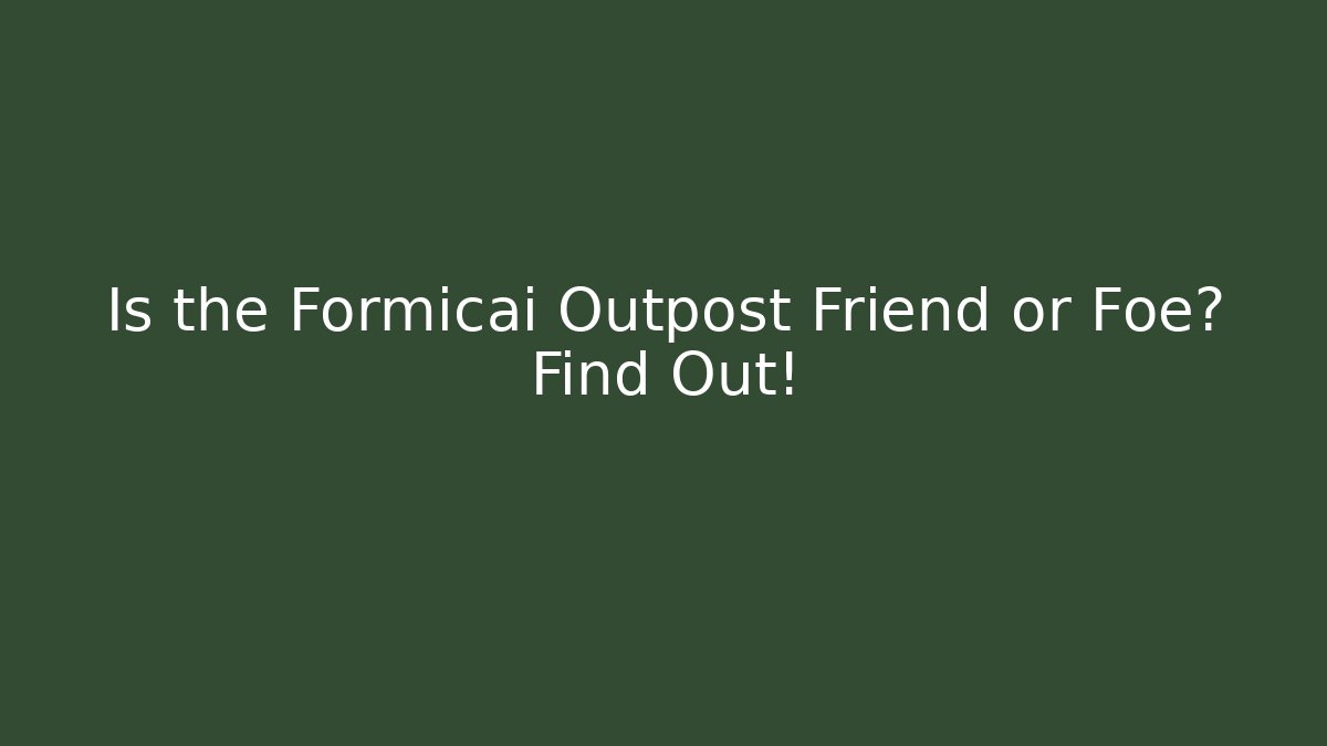Is the Formicai Outpost Friend or Foe? Find Out!