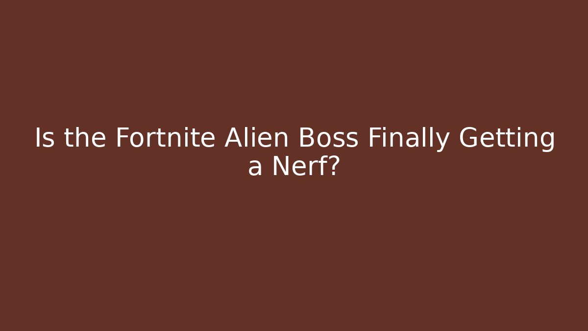 Is the Fortnite Alien Boss Finally Getting a Nerf?